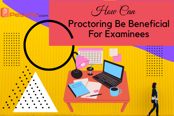 How Can Online Proctoring Be Beneficial For Examinees
