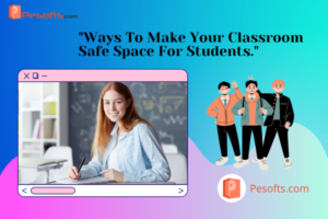 Ways To Make Your Classroom Safe Space For Students