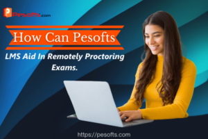 How Can Pesofts LMS Aid In Remotely Proctoring Exams