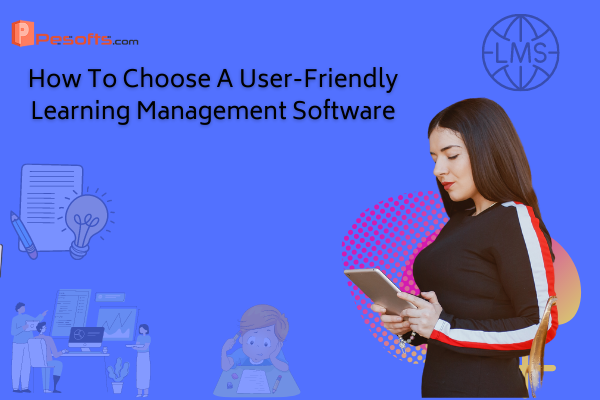 How To Choose A User-Friendly Learning Management Software?